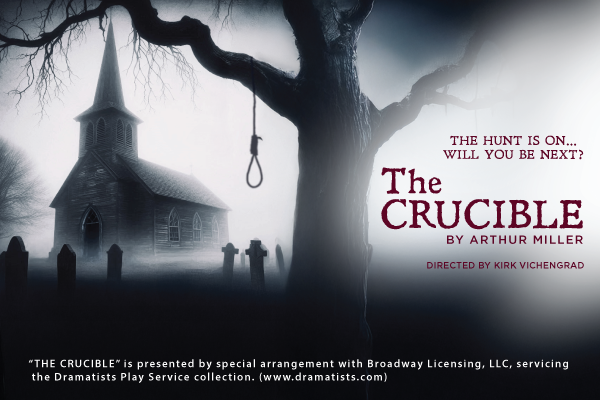 Poster for “THE CRUCIBLE” featuring a shadowy church and gallows with a noose against a foggy backdrop. Transcribed Text: THE HUNT IS ON... WILL YOU BE NEXT? The CRUCIBLE BY ARTHUR MILLER DIRECTED BY KIRK VICHENGRAD “THE CRUCIBLE” is presented by special arrangement with Broadway Licensing, LLC, servicing the Dramatists Play Service collection.